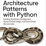 Architecture Patterns with Python: Enabling Test-Driven Development, Domain-Driven Design, and Event-Driven Microservices