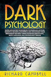 Dark Psychology: Super ADVANCED Techniques to PERSUADE ANYONE, Secretly MANIPULATE People and INFLUENCE Their Behaviour Without Them Noticing
