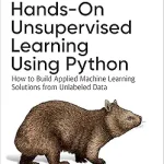 Hands-On Unsupervised Learning Using Python: How to Build Applied Machine Learning Solutions from Unlabeled Data