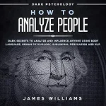How to Analyze People: Dark Psychology: Dark Secrets to Analyze and Influence Anyone Using Body Language, Human Psychology, Subliminal Persuasion, and NLP