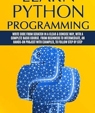 Learn Python Programming: Write code from scratch in a clear & concise way, with a complete basic course. From beginners to intermediate, an hands-on project with examples, to follow step by step