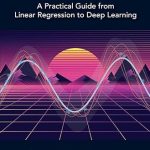 Models Demystified: A Practical Guide from Linear Regression to Deep Learning
