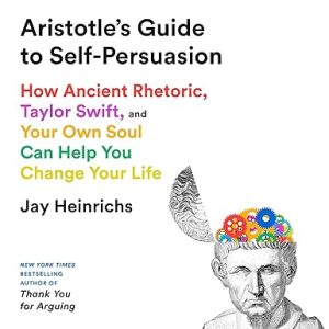 Aristotle's Guide to Self-Persuasion: How Ancient Rhetoric, Taylor Swift, and Your Own Soul Can Help You Change Your Life