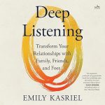 Deep Listening: Transform Your Relationships with Family, Friends, and Foes