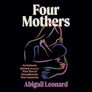 Four Mothers: An Intimate Journey through the First Year of Parenthood in Four Countries