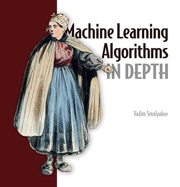 Machine Learning Algorithms in Depth