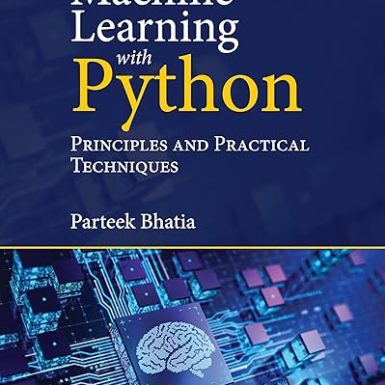 Machine Learning with Python: Principles and Practical Techniques