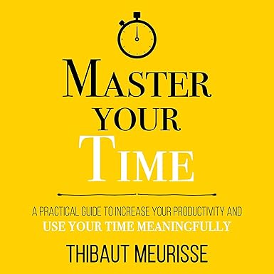 Master Your Time: A Practical Guide to Increase Your Productivity and Use Your Time Meaningfully (Mastery Series, Book 8)