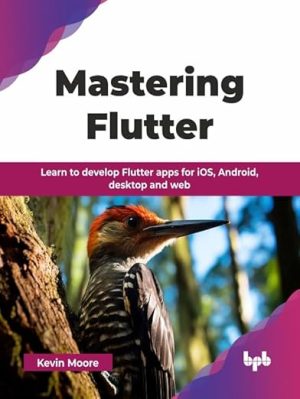 Mastering Flutter: Learn to develop Flutter apps for iOS, Android, desktop and web