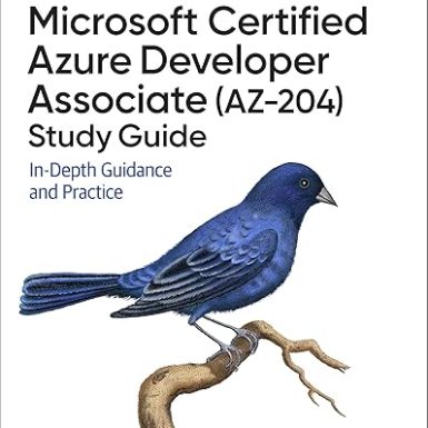 Microsoft Certified Azure Developer Associate (AZ-204) Study Guide: In-Depth Guidance and Practice