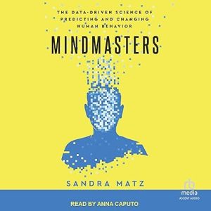 Mindmasters: The Data-Driven Science of Predicting and Changing Human Behavior