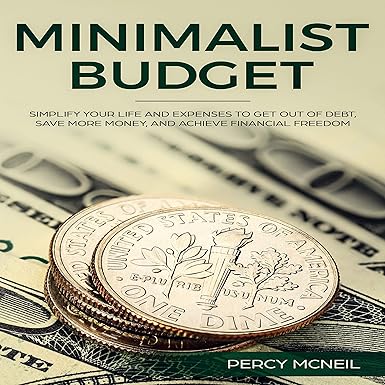 Minimalist Budget: Simplify Your Life and Expenses to Get Out of Debt, Save More Money, and Achieve Financial Freedom