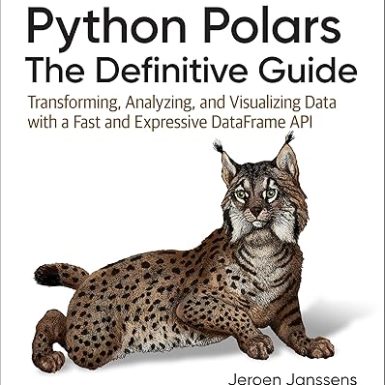 Python Polars: The Definitive Guide: Transforming, Analyzing, and Visualizing Data with a Fast and Expressive DataFrame API