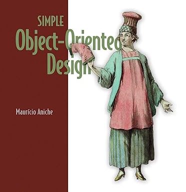 Simple Object-Oriented Design: Create clean, maintainable applications