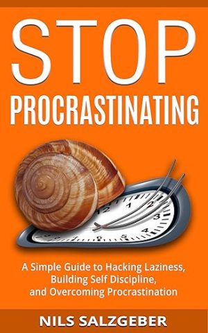 Stop Procrastinating: A Simple Guide to Hacking Laziness, Building Self Discipline, and Overcoming Procrastination