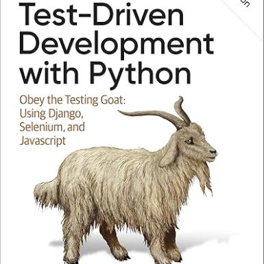 Test-Driven Development with Python: Obey the Testing Goat: Using Django, Selenium, and JavaScript