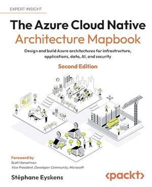 The Azure Cloud Native Architecture Mapbook: Design and build Azure architectures for infrastructure, applications, data, AI, and security
