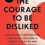 The Courage to Be Disliked: The Japanese Phenomenon That Shows You How to Change Your Life and Achieve Real Happiness