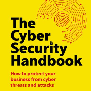 The Cyber Security Handbook: How to Protect Your Business From Cyber Threats and Attacks