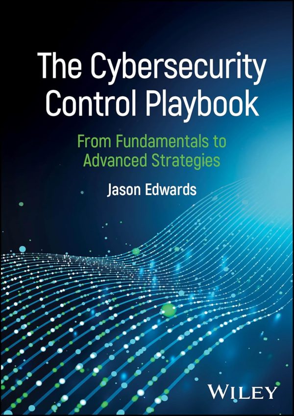 The Cybersecurity Control Playbook: From Fundamentals to Advanced Strategies