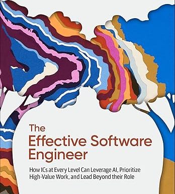 The Effective Software Engineer: How ICs at Every Level Can Leverage AI, Prioritize High-Value Work, and Lead Beyond Their Role
