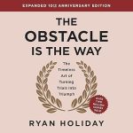 The Obstacle Is the Way: The Timeless Art of Turning Trials Into Triumph