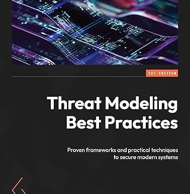 Threat Modeling Best Practices: Proven frameworks and practical techniques to secure modern systems