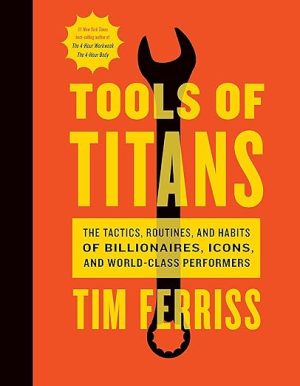 Tools Of Titans: The Tactics, Routines, and Habits of Billionaires, Icons, and World-Class Performers