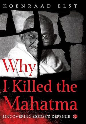 Why I Killed the Mahatma: Understanding Godse's Defence