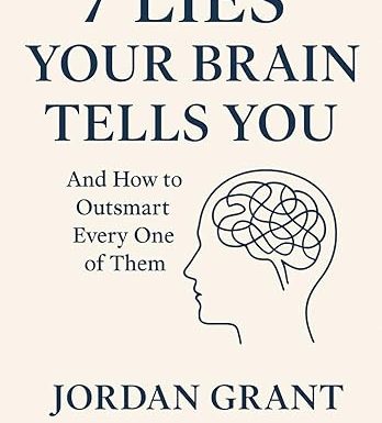 7 Lies Your Brain Tells You: And How to Outsmart Every One of Them