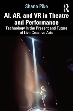 AI, AR, and VR in Theatre and Performance: Technology in the Present and Future of Live Creative Arts
