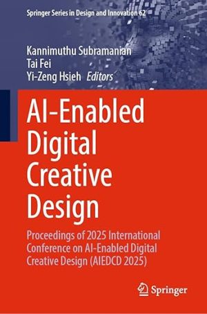 AI-Enabled Digital Creative Design: Proceedings of 2025 International Conference on AI-Enabled Digital Creative Design (AIEDCD 2025)