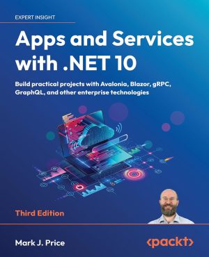 Apps and Services with .NET 10: Build practical projects with Avalonia, Blazor, gRPC, GraphQL, and other enterprise technologies, Third Edition