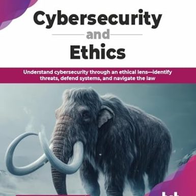 Cybersecurity and Ethics: Understand cybersecurity through an ethical lens—identify threats, defend systems, and navigate the law