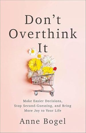 Don't Overthink It: Make Easier Decisions, Stop Second-Guessing, and Bring More Joy to Your Life
