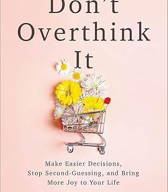 Don't Overthink It: Make Easier Decisions, Stop Second-Guessing, and Bring More Joy to Your Life