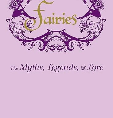 Fairies: The Myths, Legends, & Lore