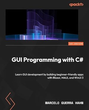 GUI Programming with C#: Learn GUI development by building beginner-friendly apps with Blazor, MAUI, and WinUI 3