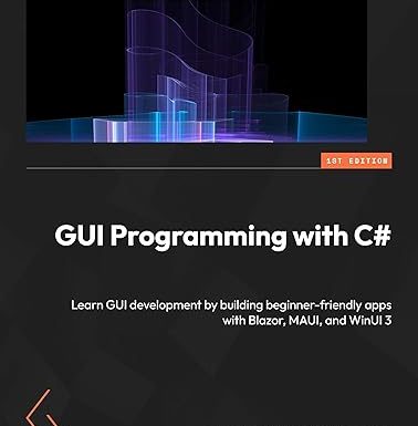 GUI Programming with C#: Learn GUI development by building beginner-friendly apps with Blazor, MAUI, and WinUI 3