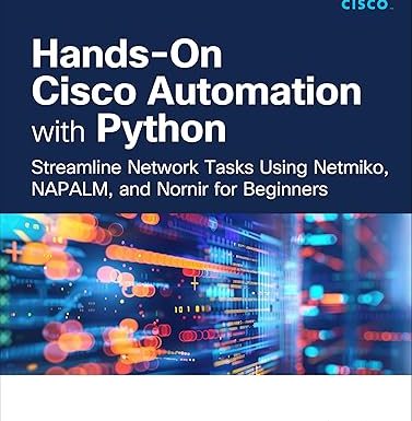 Hands-On Cisco Automation with Python: Streamline Network Tasks Using Netmiko, NAPALM, and Nornir for Beginners