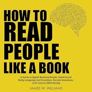 How to Read People Like a Book: A Guide to Speed-Reading People, Understand Body Language and Emotions, Decode Intentions, and Connect Effortlessly