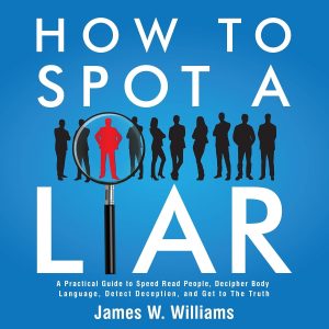 How to Spot a Liar: A Practical Guide to Speed Read People, Decipher Body Language, Detect Deception, and Get to the Truth: Communication Skills Training Book 9