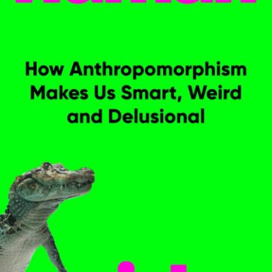Humanish: How Anthropomorphism Makes Us Smart, Weird and Delusional
