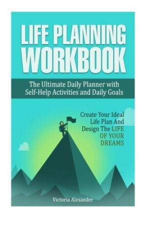 Life Planning Workbook: The Ultimate Daily Planner with Self-Help Activities and Daily Goals. Create Your Ideal Life Plan And Design The Life Of Your Dreams