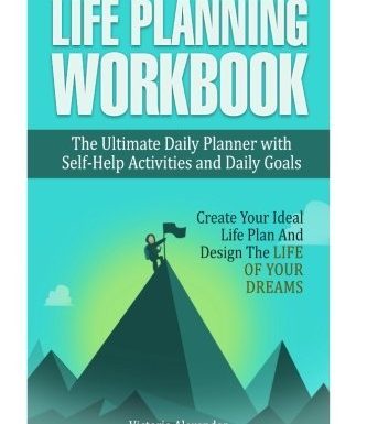 Life Planning Workbook: The Ultimate Daily Planner with Self-Help Activities and Daily Goals. Create Your Ideal Life Plan And Design The Life Of Your Dreams