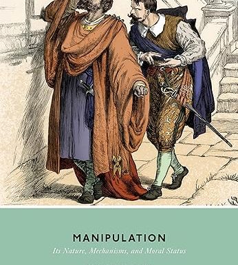 Manipulation: Its Nature, Mechanisms, and Moral Status