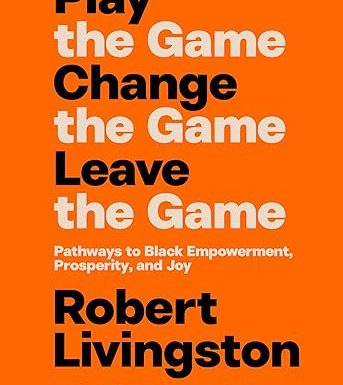 Play the Game. Change the Game. Leave the Game.: Pathways to Black Empowerment, Prosperity, and Joy