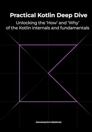 Practical Kotlin Deep Dive: Unlocking the 'How' and 'Why' behind Kotlin fundamentals and internal mechanisms
