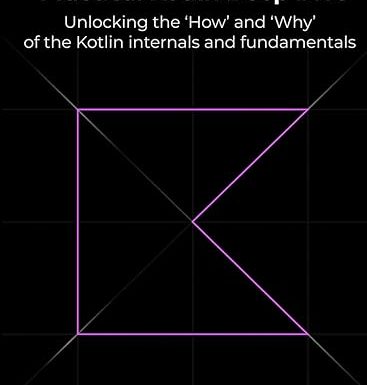 Practical Kotlin Deep Dive: Unlocking the 'How' and 'Why' behind Kotlin fundamentals and internal mechanisms