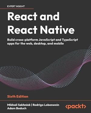 React and React Native: Build cross-platform JavaScript and TypeScript apps for the web, desktop, and mobile 6th Edition